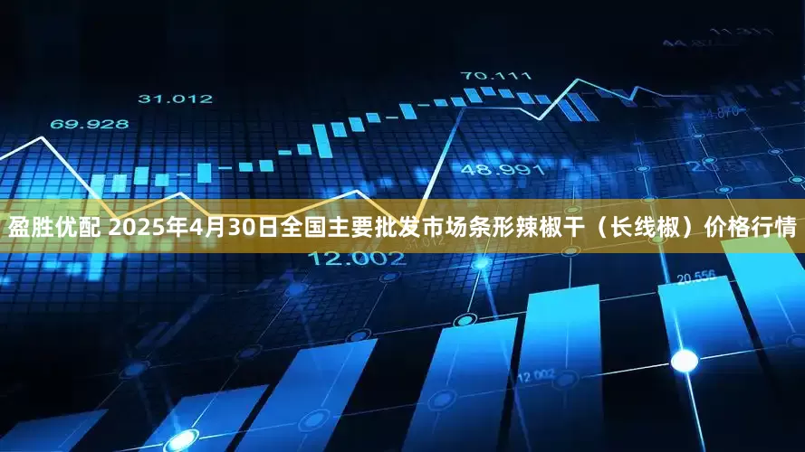 盈胜优配 2025年4月30日全国主要批发市场条形辣椒干（长线椒）价格行情