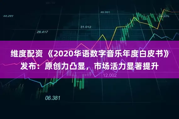 维度配资 《2020华语数字音乐年度白皮书》发布：原创力凸显，市场活力显著提升