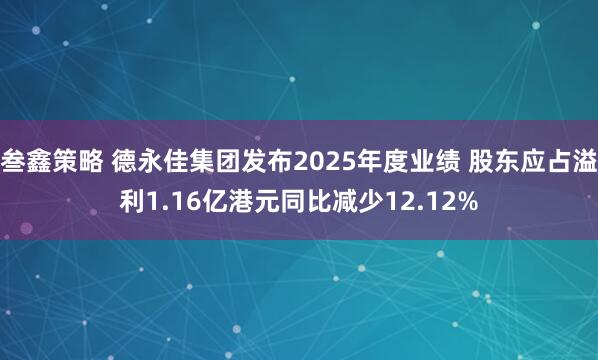 叁鑫策略 德永佳集团发布2025年度业绩 股东应占溢利1.16亿港元同比减少12.12%