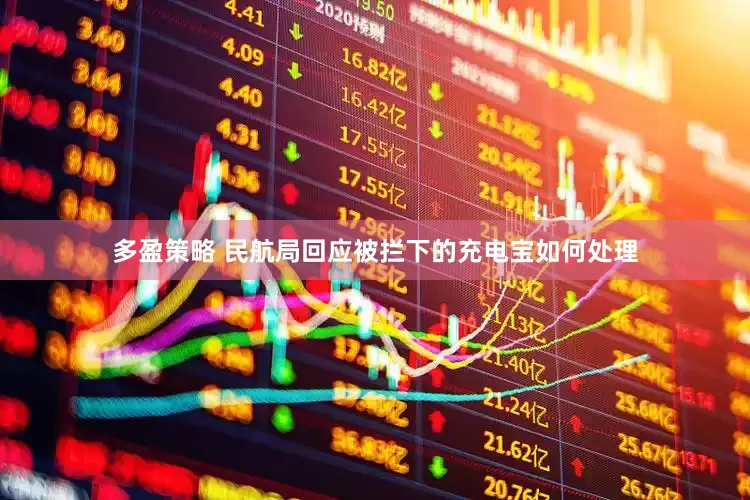 多盈策略 民航局回应被拦下的充电宝如何处理