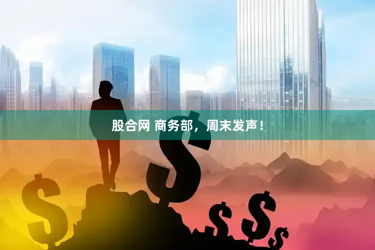 股合网 商务部，周末发声！