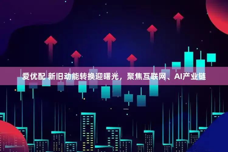 爱优配 新旧动能转换迎曙光，聚焦互联网、AI产业链