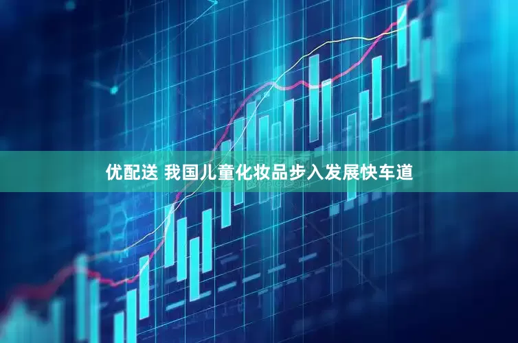 优配送 我国儿童化妆品步入发展快车道