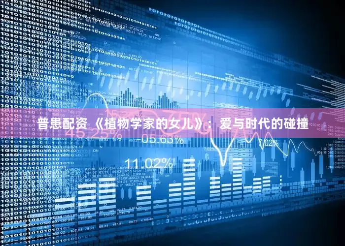 普患配资 《植物学家的女儿》：爱与时代的碰撞