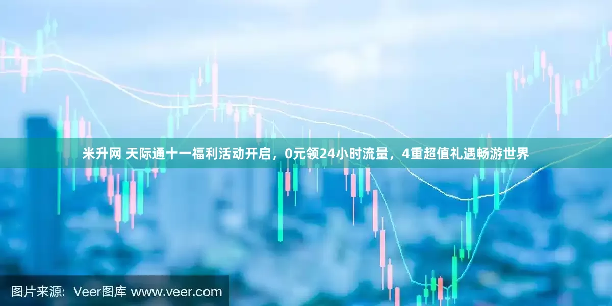 米升网 天际通十一福利活动开启，0元领24小时流量，4重超值礼遇畅游世界