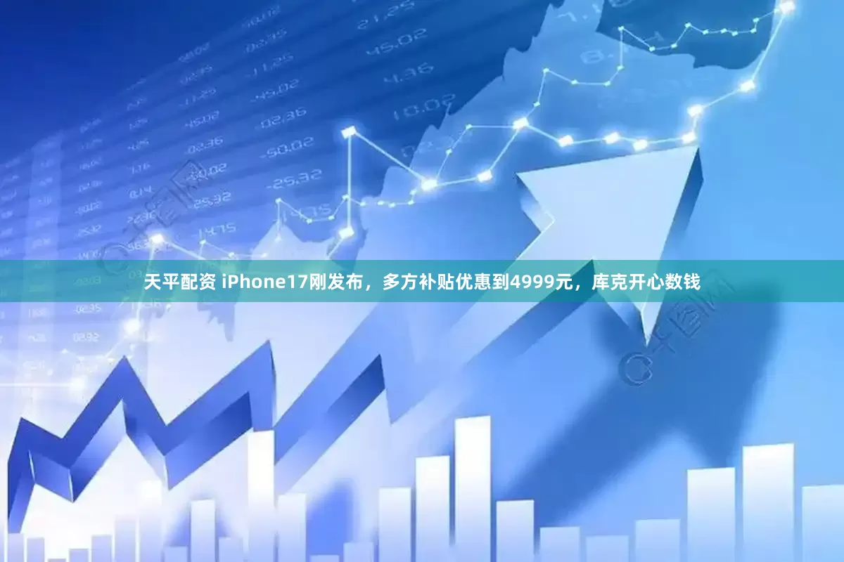 天平配资 iPhone17刚发布，多方补贴优惠到4999元，库克开心数钱