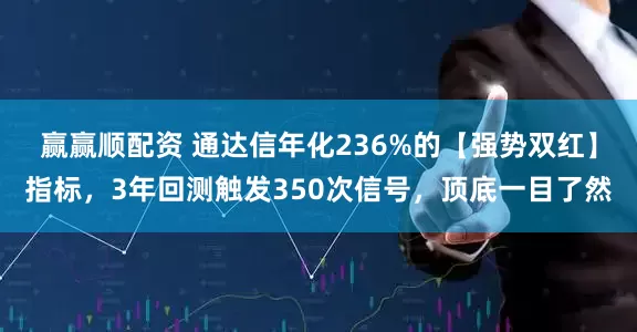 赢赢顺配资 通达信年化236%的【强势双红】指标，3年回测触发350次信号，顶底一目了然