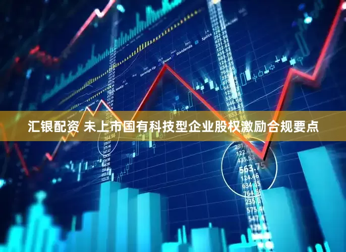 汇银配资 未上市国有科技型企业股权激励合规要点